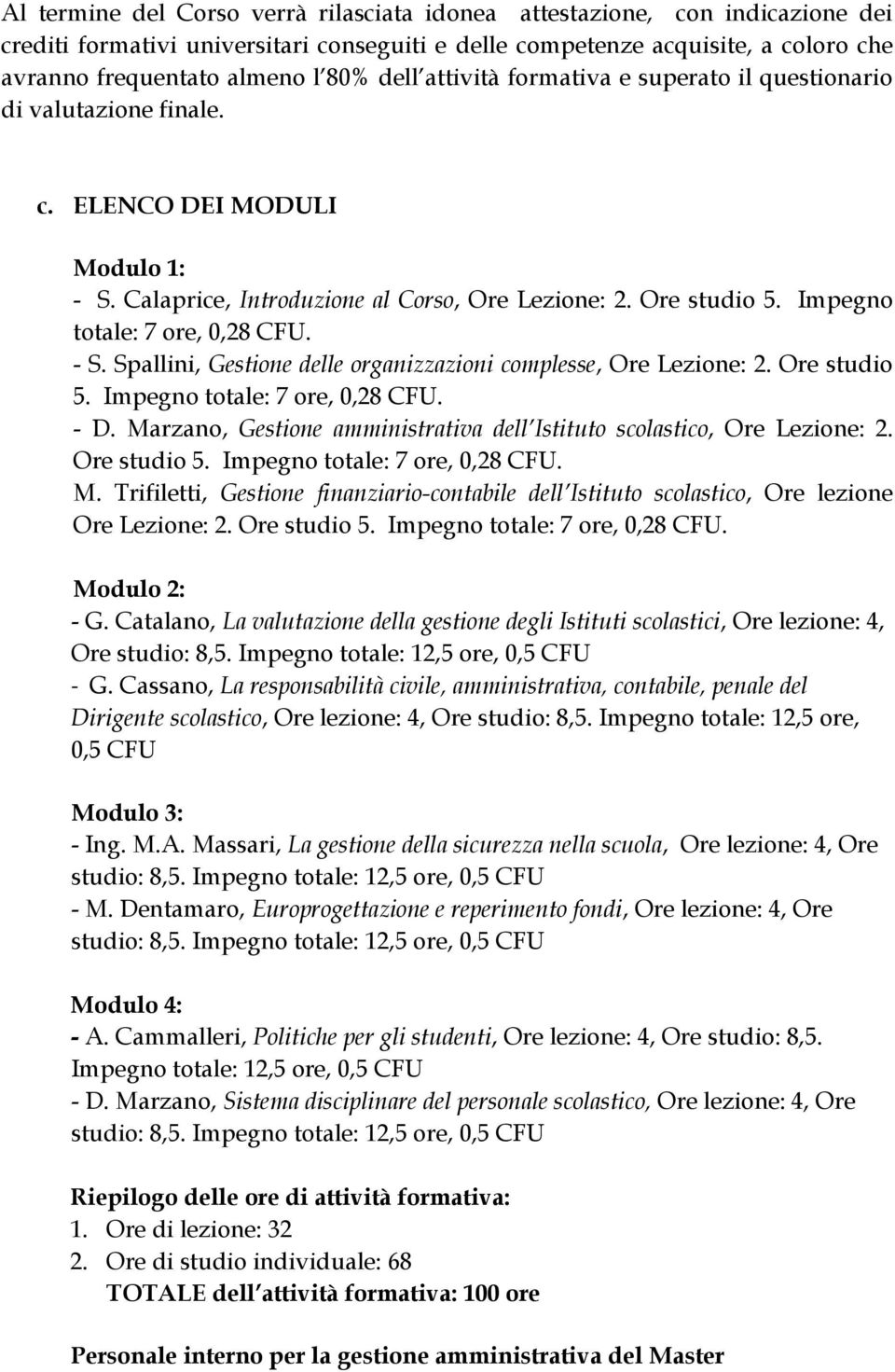 Impegno totale: 7 ore, 0,28 CFU. - S. Spallini, Gestione delle organizzazioni complesse, Ore Lezione: 2. Ore studio 5. Impegno totale: 7 ore, 0,28 CFU. - D.