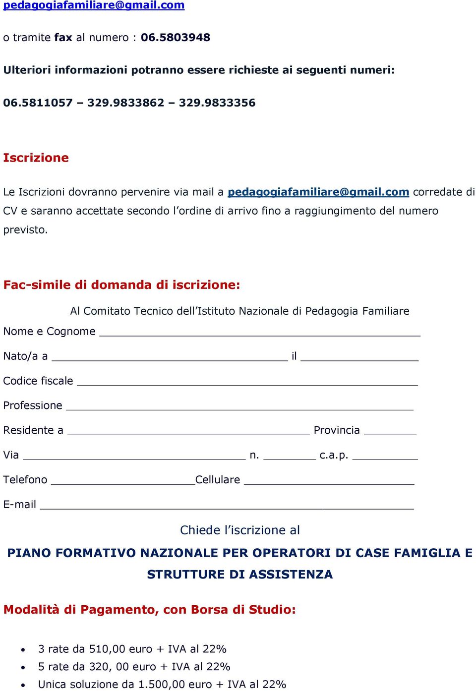 Fac-simile di domanda di iscrizione: Al Comitato Tecnico dell Istituto Nazionale di Pedagogia Familiare Nome e Cognome Nato/a a il Codice fiscale Professione Residente a Provincia Via n. c.a.p.