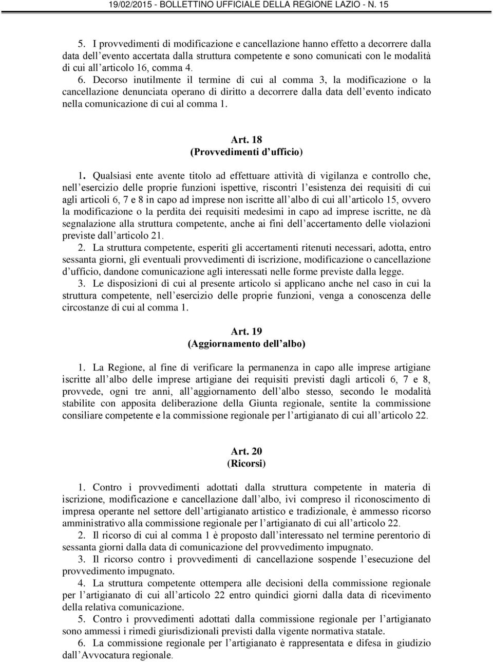 Decorso inutilmente il termine di cui al comma 3, la modificazione o la cancellazione denunciata operano di diritto a decorrere dalla data dell evento indicato nella comunicazione di cui al comma 1.