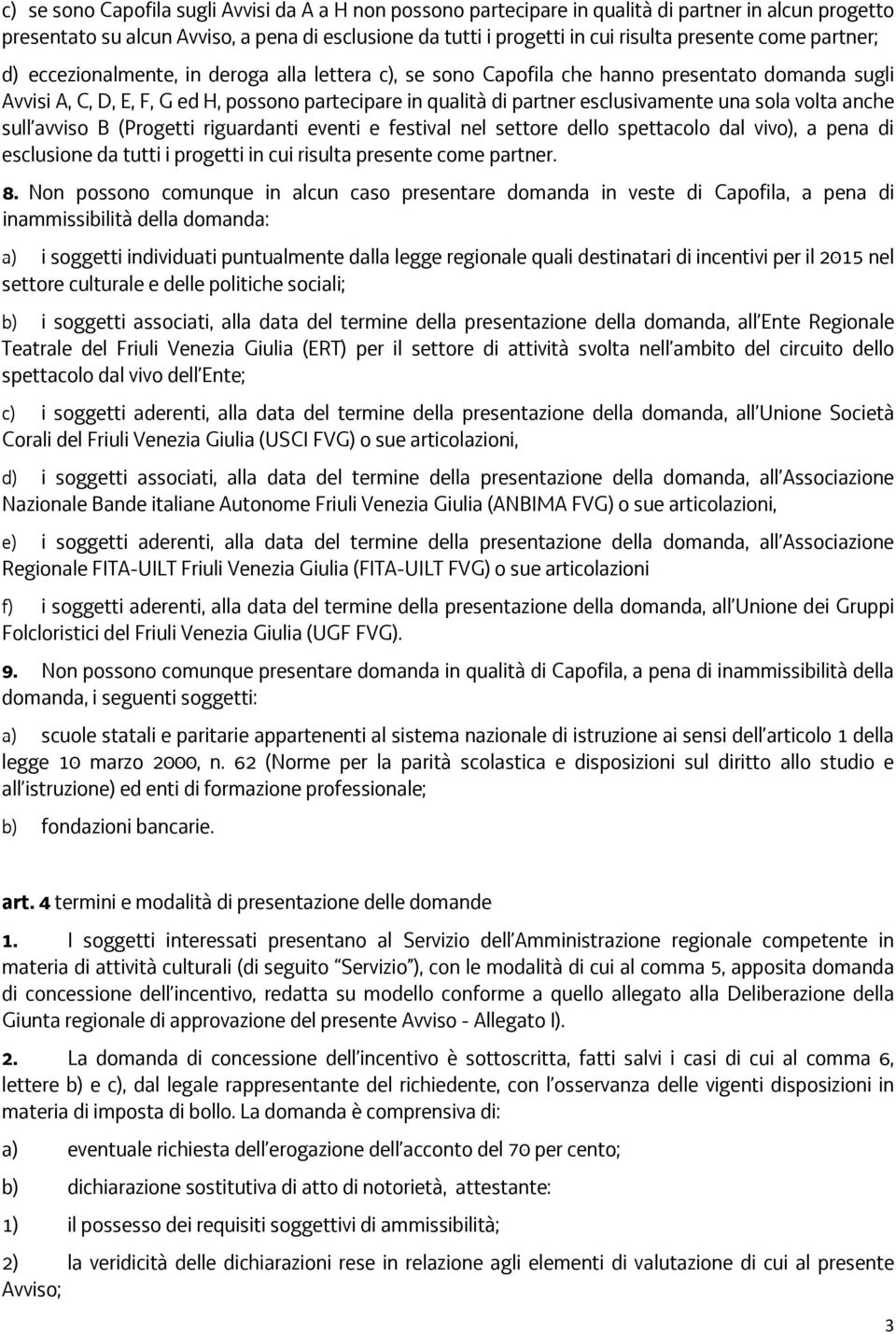 una sola volta anche sull avviso B (Progetti riguardanti eventi e festival nel settore dello spettacolo dal vivo), a pena di esclusione da tutti i progetti in cui risulta presente come partner. 8.