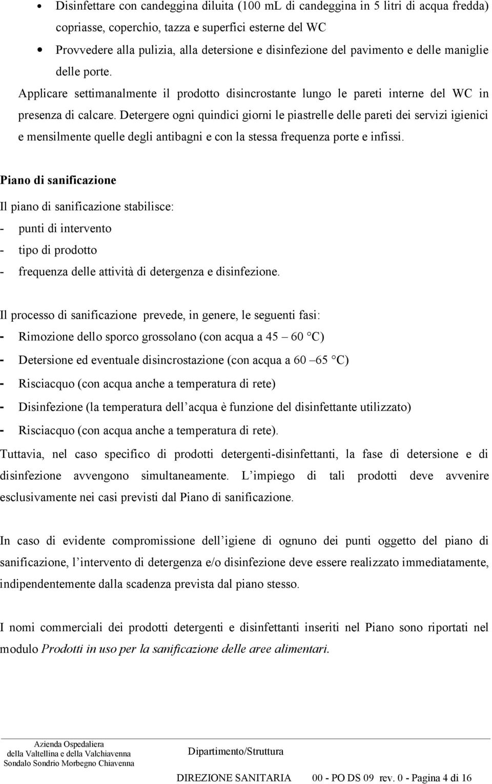 Detergere ogni quindici giorni le piastrelle delle pareti dei servizi igienici e mensilmente quelle degli antibagni e con la stessa frequenza porte e infissi.