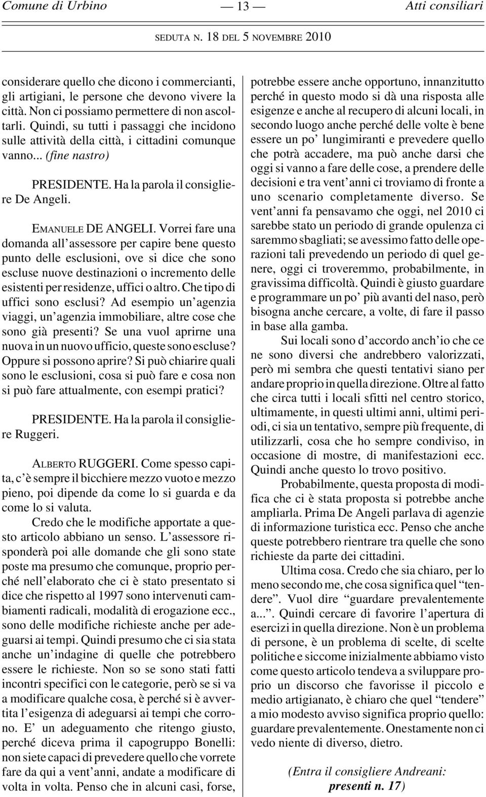 Vorrei fare una domanda all assessore per capire bene questo punto delle esclusioni, ove si dice che sono escluse nuove destinazioni o incremento delle esistenti per residenze, uffici o altro.