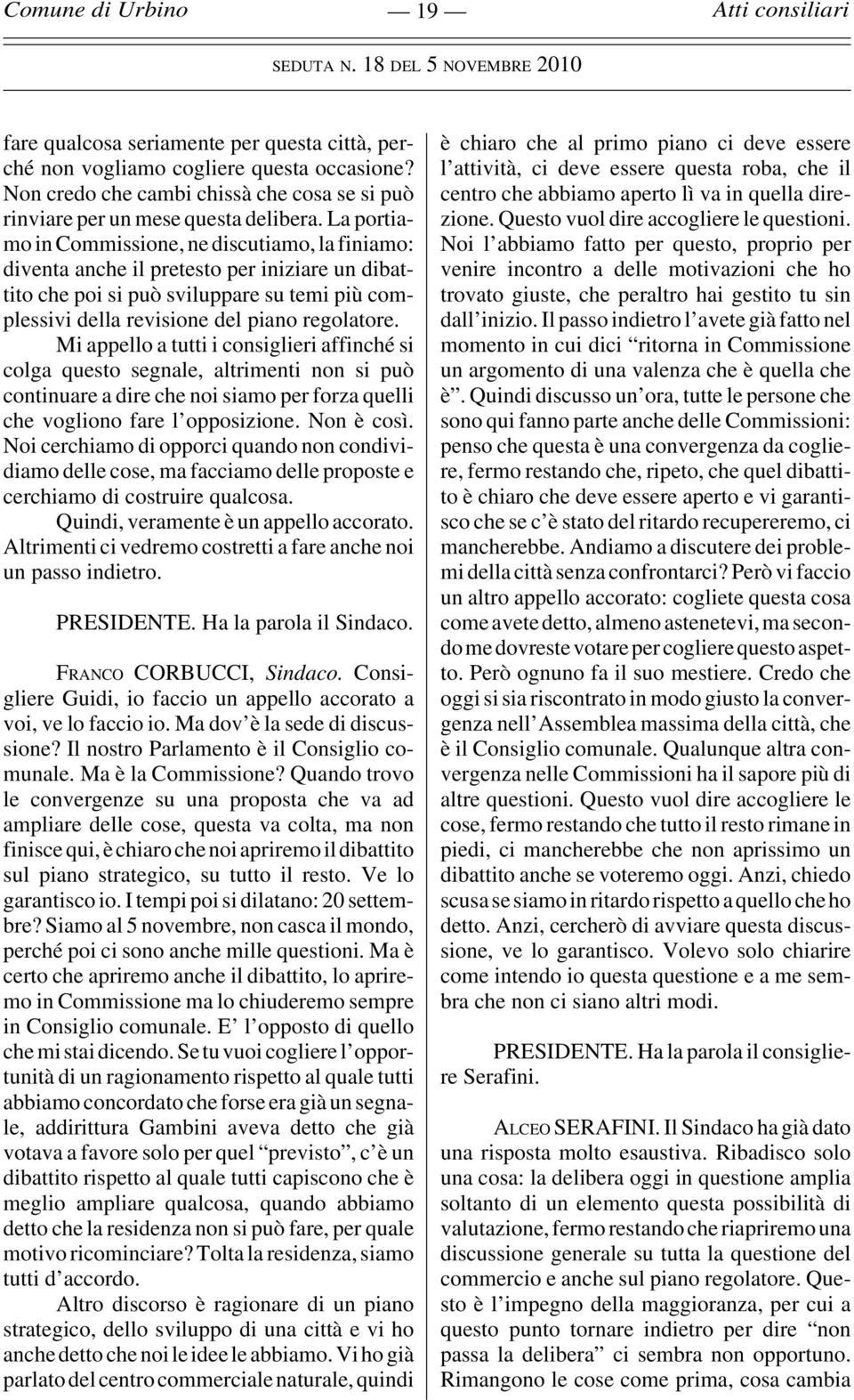 Mi appello a tutti i consiglieri affinché si colga questo segnale, altrimenti non si può continuare a dire che noi siamo per forza quelli che vogliono fare l opposizione. Non è così.