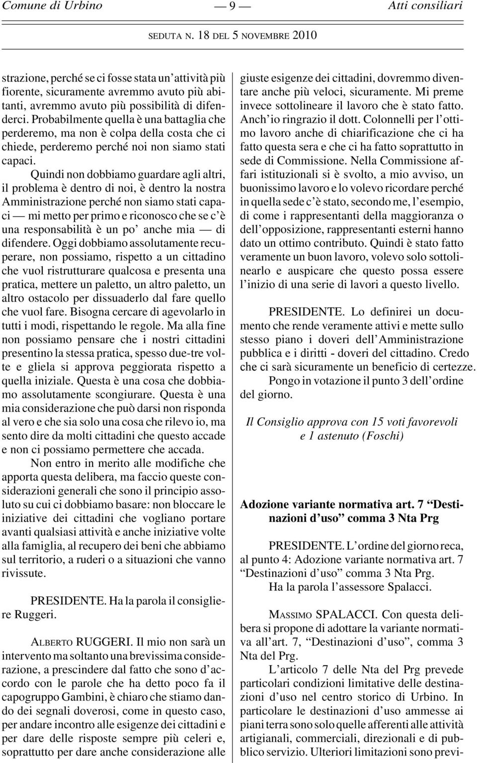 Quindi non dobbiamo guardare agli altri, il problema è dentro di noi, è dentro la nostra Amministrazione perché non siamo stati capaci mi metto per primo e riconosco che se c è una responsabilità è