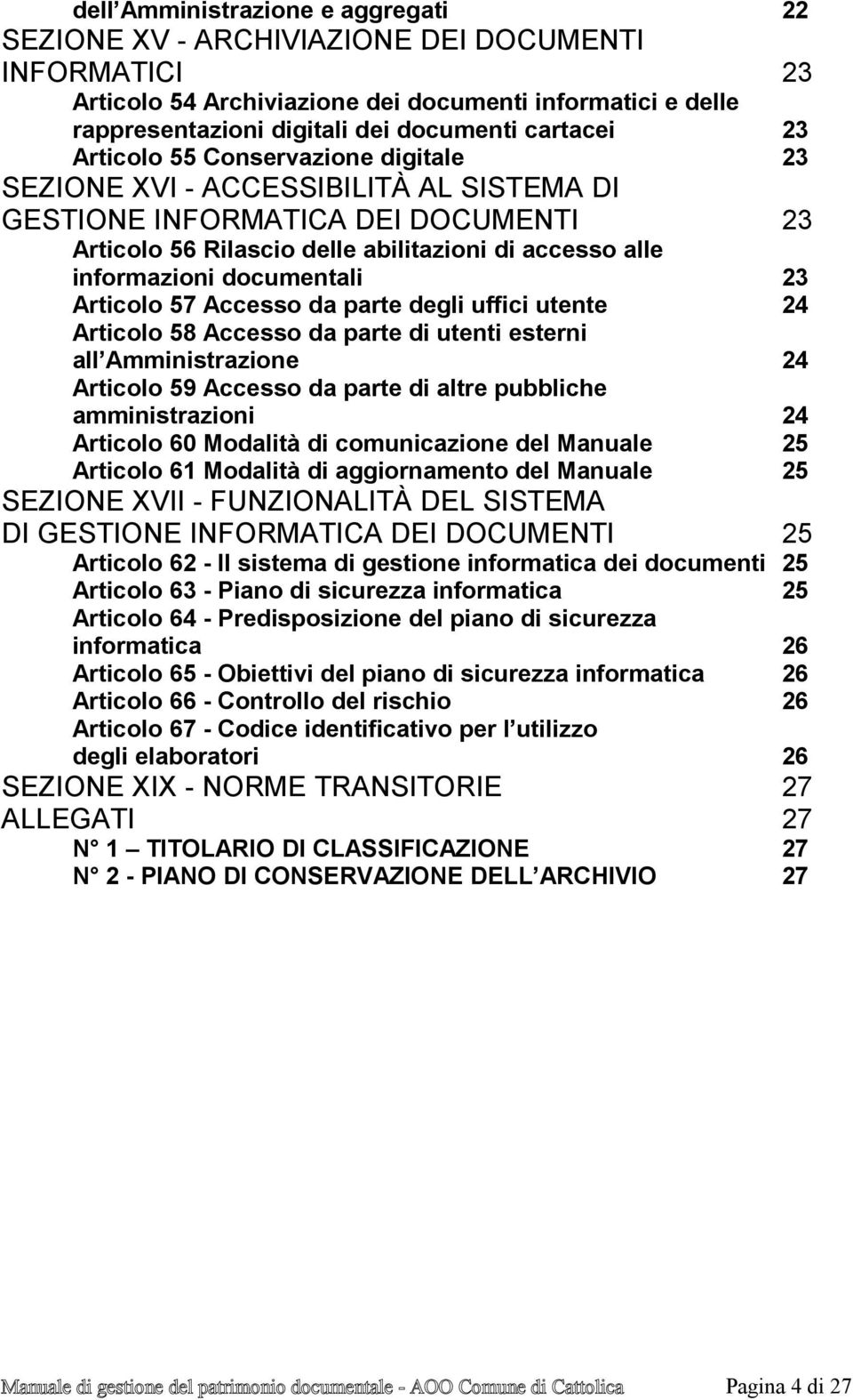 documentali 23 Articolo 57 Accesso da parte degli uffici utente 24 Articolo 58 Accesso da parte di utenti esterni all Amministrazione 24 Articolo 59 Accesso da parte di altre pubbliche