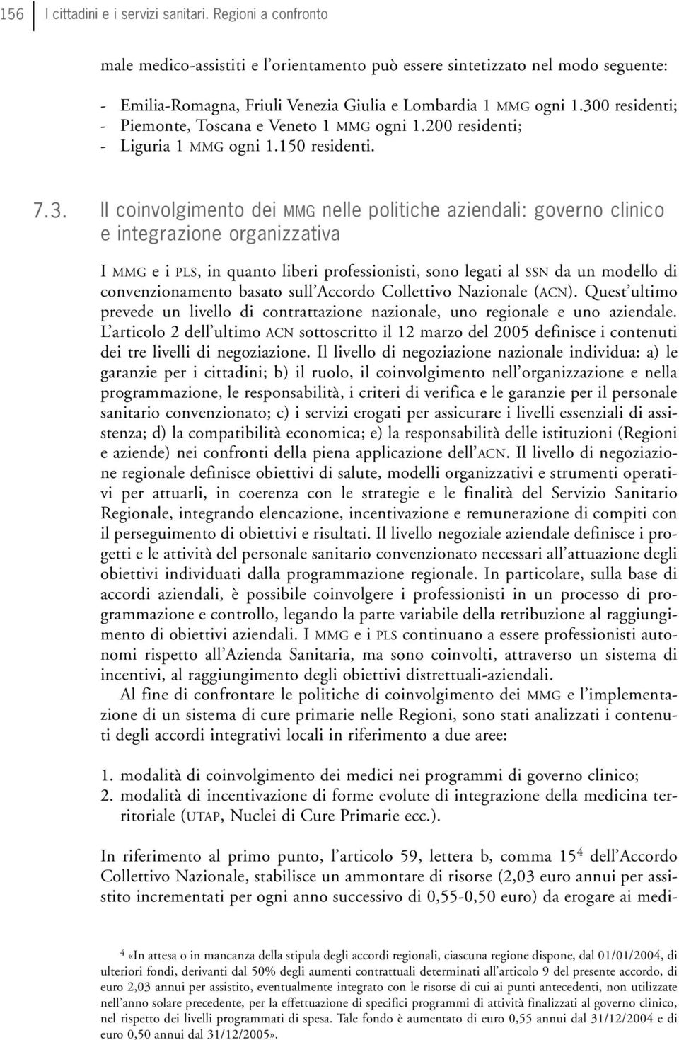 300 residenti; - Piemonte, Toscana e Veneto 1 MMG ogni 1.200 residenti; - Liguria 1 MMG ogni 1.150 residenti. 7.3. Il coinvolgimento dei MMG nelle politiche aziendali: governo clinico e integrazione