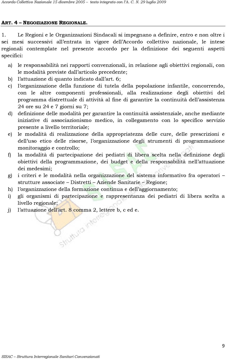 presente accordo per la definizione dei seguenti aspetti specifici: a) le responsabilità nei rapporti convenzionali, in relazione agli obiettivi regionali, con le modalità previste dall articolo