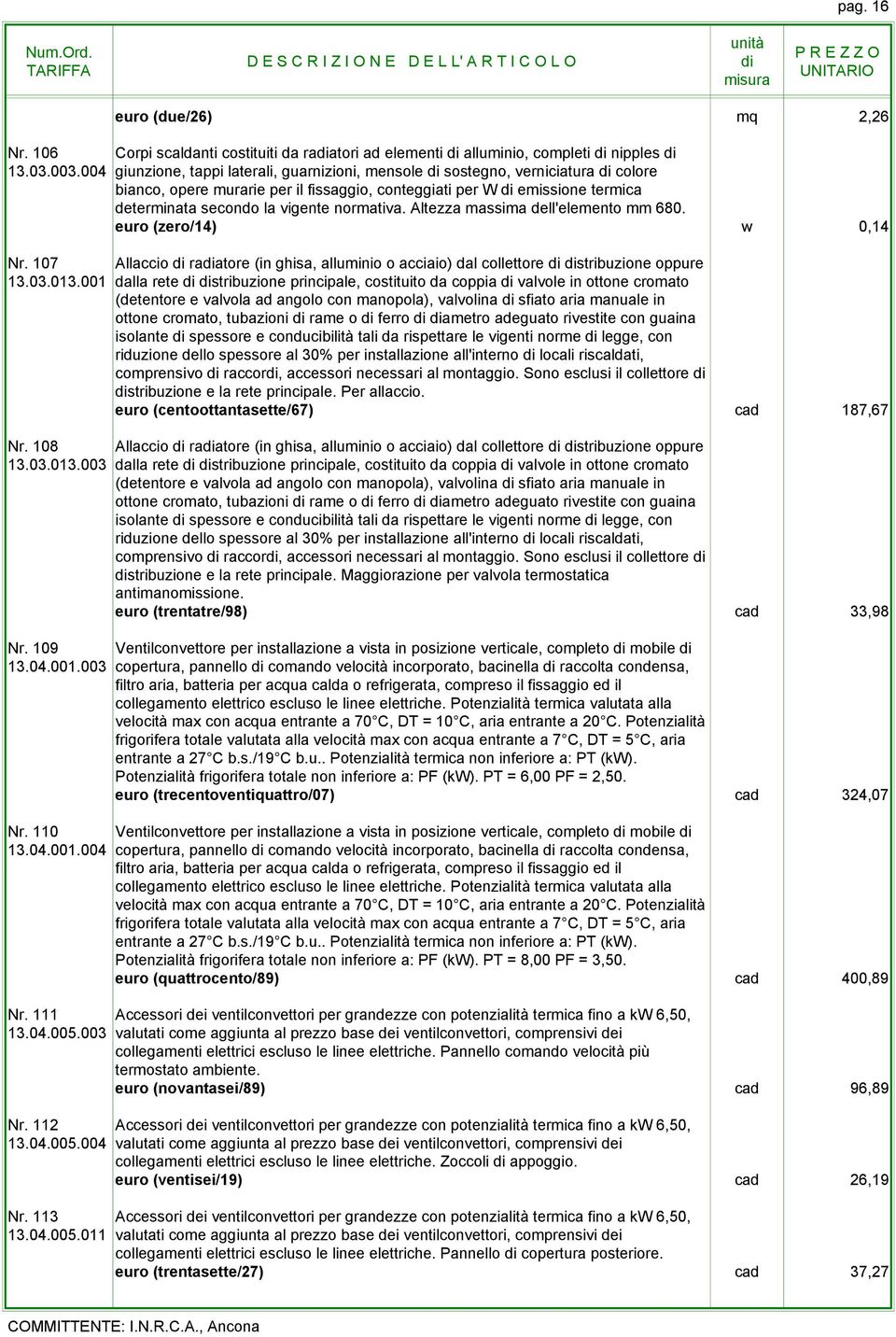 Altezza massima dell'elemento mm 680. euro (zero/14) w 0,14 Nr. 107 Allaccio raatore (in ghisa, alluminio o acciaio) dal collettore stribuzione oppure 13.03.013.