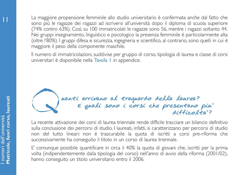 I gruppi difesa e sicurezza, ingegneria e scientifico, al contrario, sono quelli in cui è maggiore il peso della componente maschile.