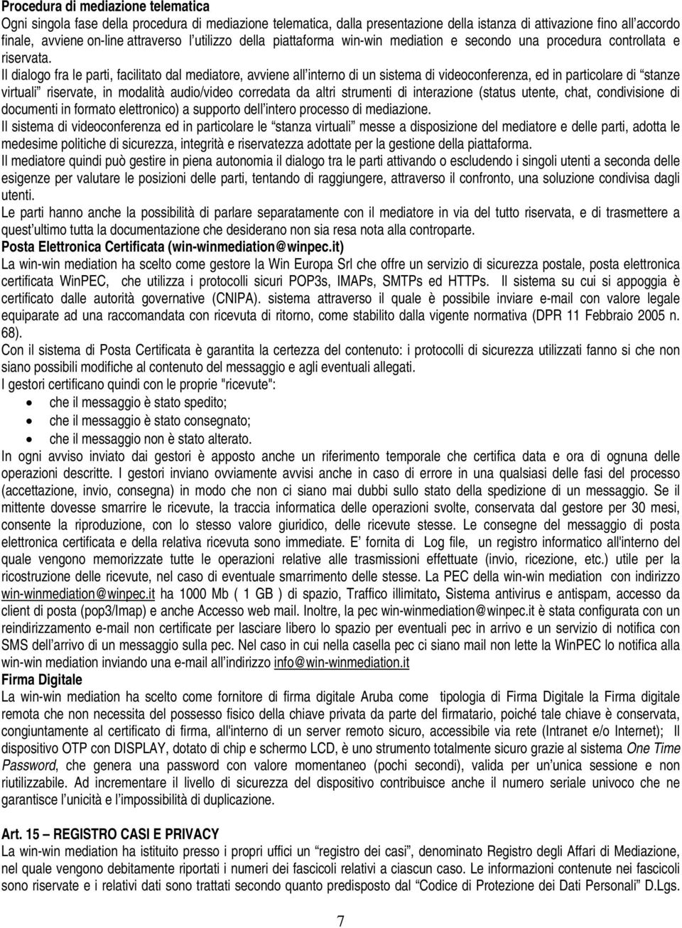 Il dialogo fra le parti, facilitato dal mediatore, avviene all interno di un sistema di videoconferenza, ed in particolare di stanze virtuali riservate, in modalità audio/video corredata da altri