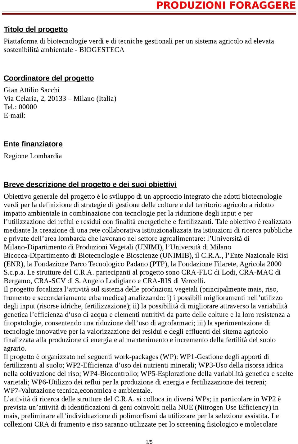 : 00000 E-mail: Ente finanziatore Regione Lombardia Breve descrizione del progetto e dei suoi obiettivi Obiettivo generale del progetto è lo sviluppo di un approccio integrato che adotti