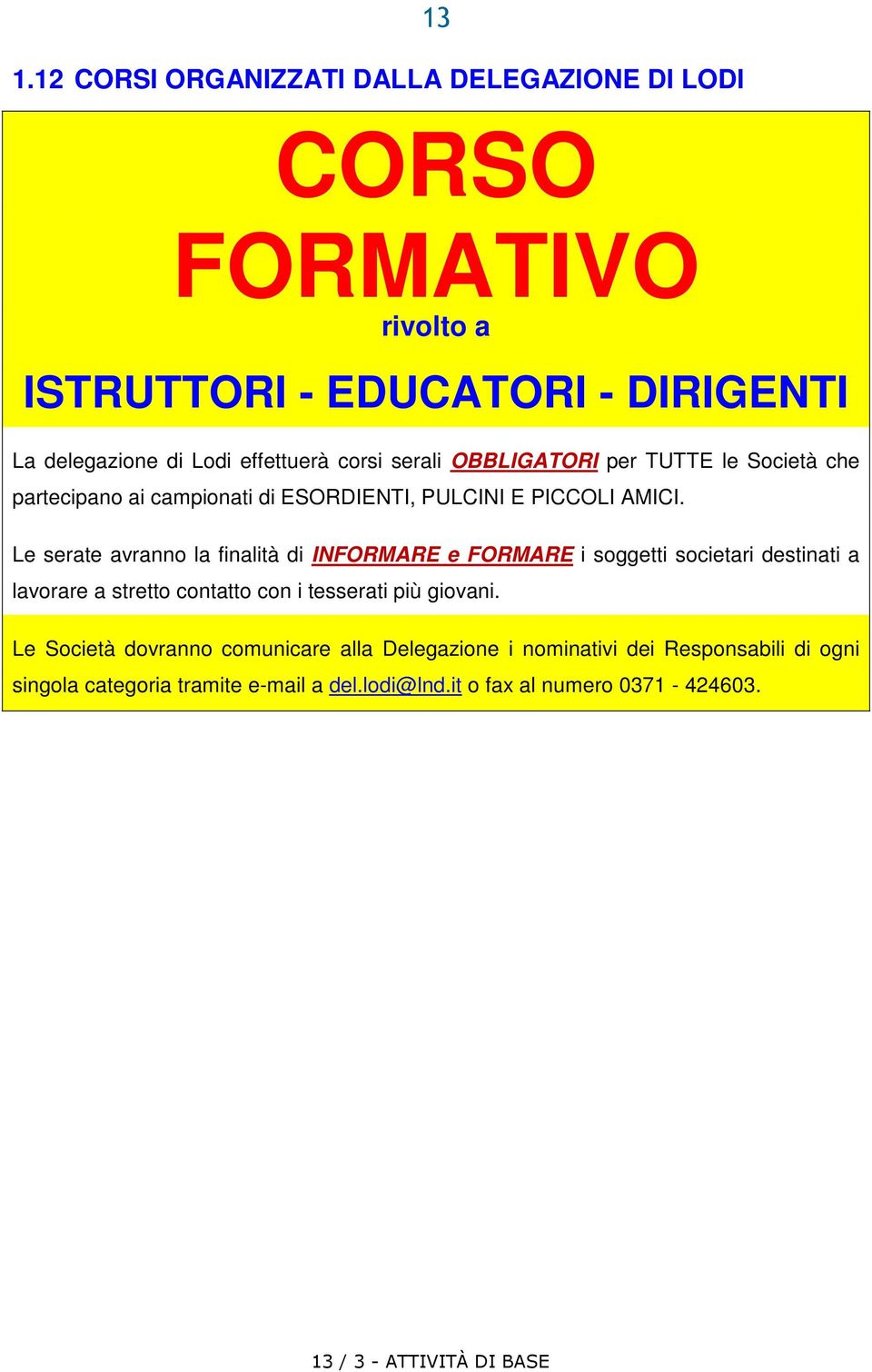 Le serate avranno la finalità di INFORMARE e FORMARE i soggetti societari destinati a lavorare a stretto contatto con i tesserati più giovani.