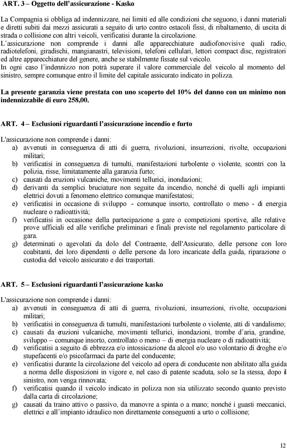 L assicurazione non comprende i danni alle apparecchiature audiofonovisive quali radio, radiotelefoni, giradischi, mangianastri, televisioni, telefoni cellulari, lettori compact disc, registratori ed