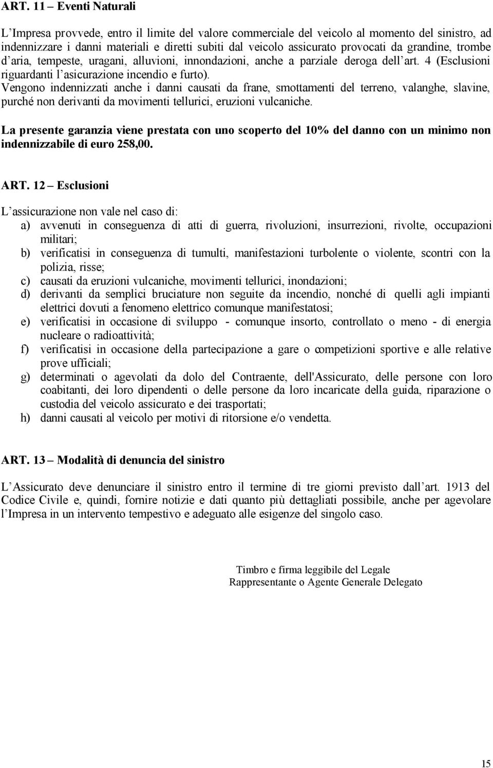 Vengono indennizzati anche i danni causati da frane, smottamenti del terreno, valanghe, slavine, purché non derivanti da movimenti tellurici, eruzioni vulcaniche.