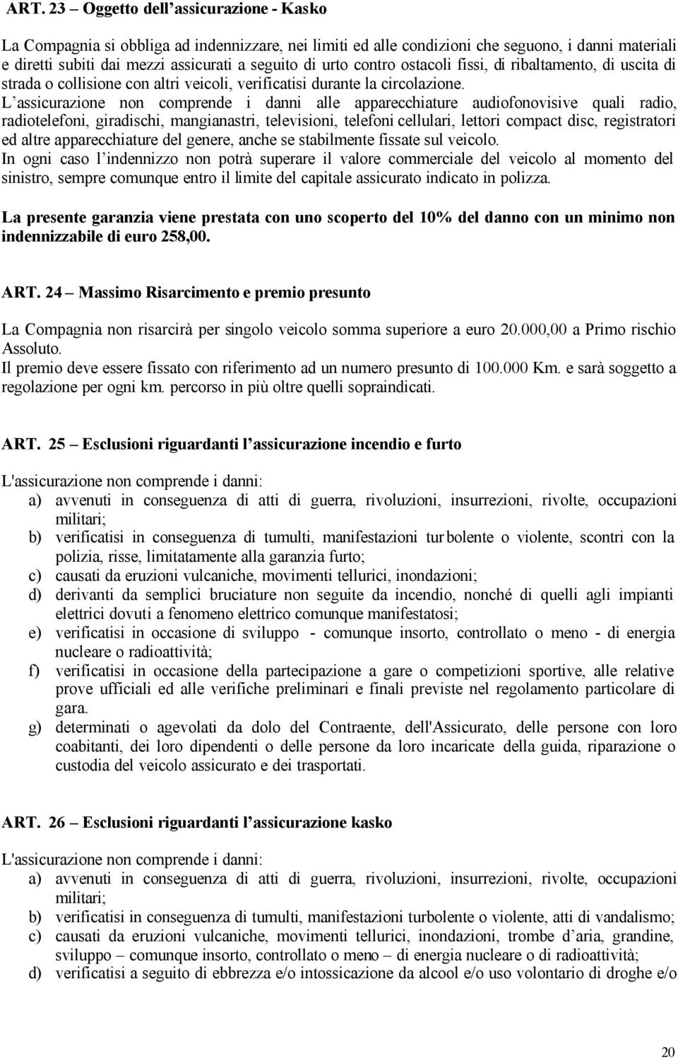 L assicurazione non comprende i danni alle apparecchiature audiofonovisive quali radio, radiotelefoni, giradischi, mangianastri, televisioni, telefoni cellulari, lettori compact disc, registratori ed