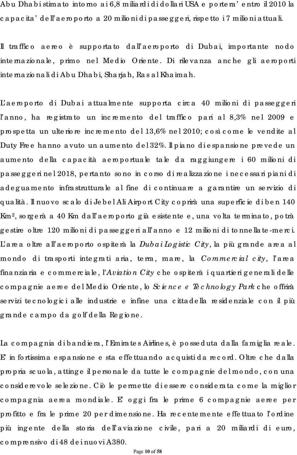 L aeroporto di Dubai attualmente supporta circa 40 milioni di passeggeri l anno, ha registrato un incremento del traffico pari al 8,3% nel 2009 e prospetta un ulteriore incremento del 13,6% nel 2010;