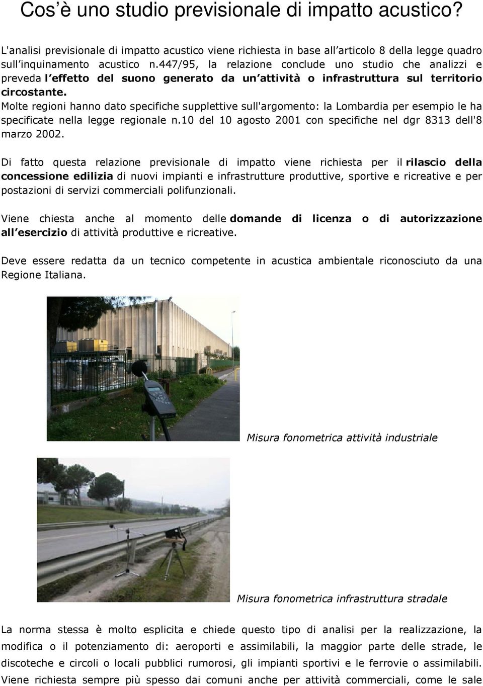 Molte regioni hanno dato specifiche supplettive sull'argomento: la Lombardia per esempio le ha specificate nella legge regionale n.10 del 10 agosto 2001 con specifiche nel dgr 8313 dell'8 marzo 2002.