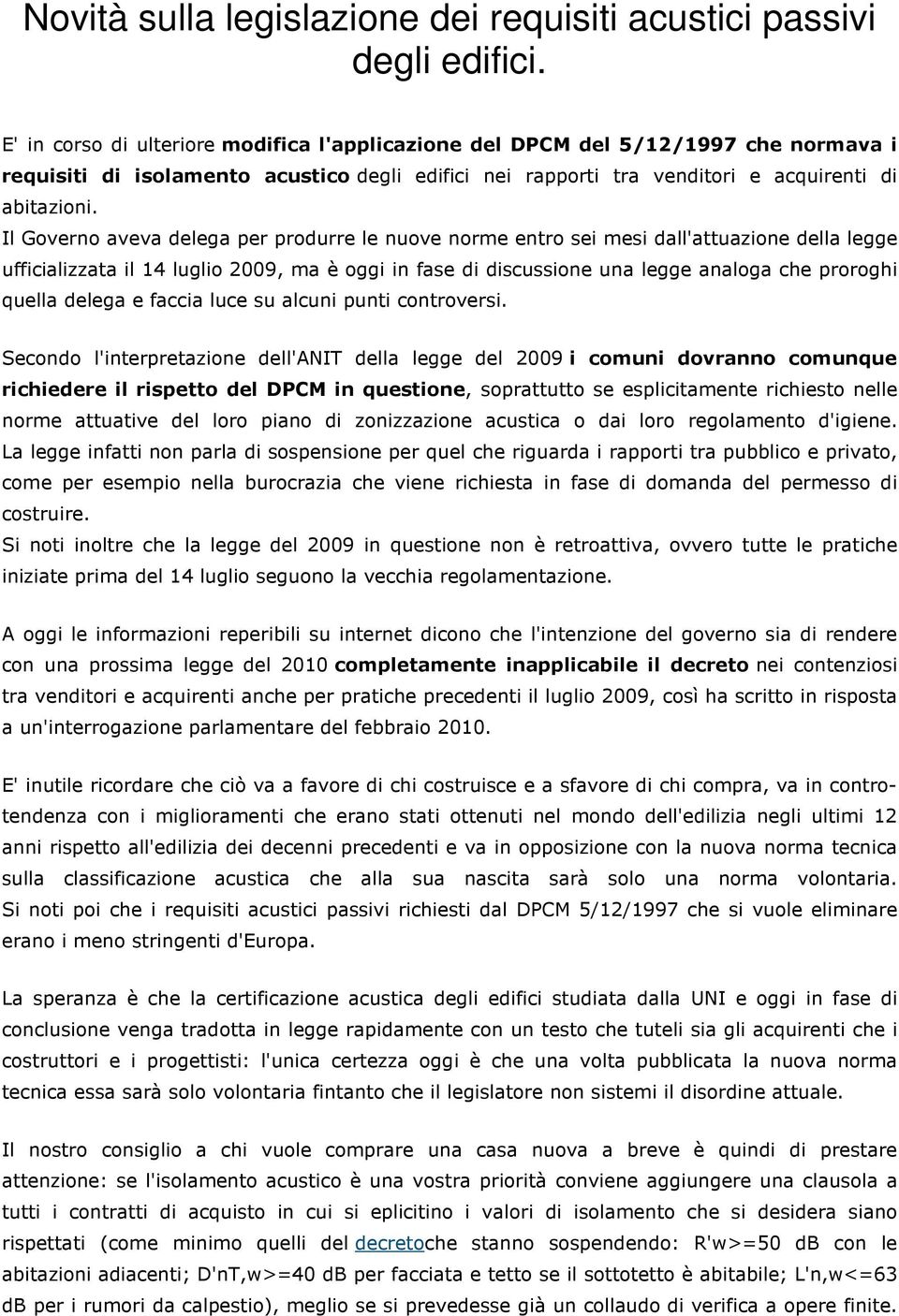 Il Governo aveva delega per produrre le nuove norme entro sei mesi dall'attuazione della legge ufficializzata il 14 luglio 2009, ma è oggi in fase di discussione una legge analoga che proroghi quella