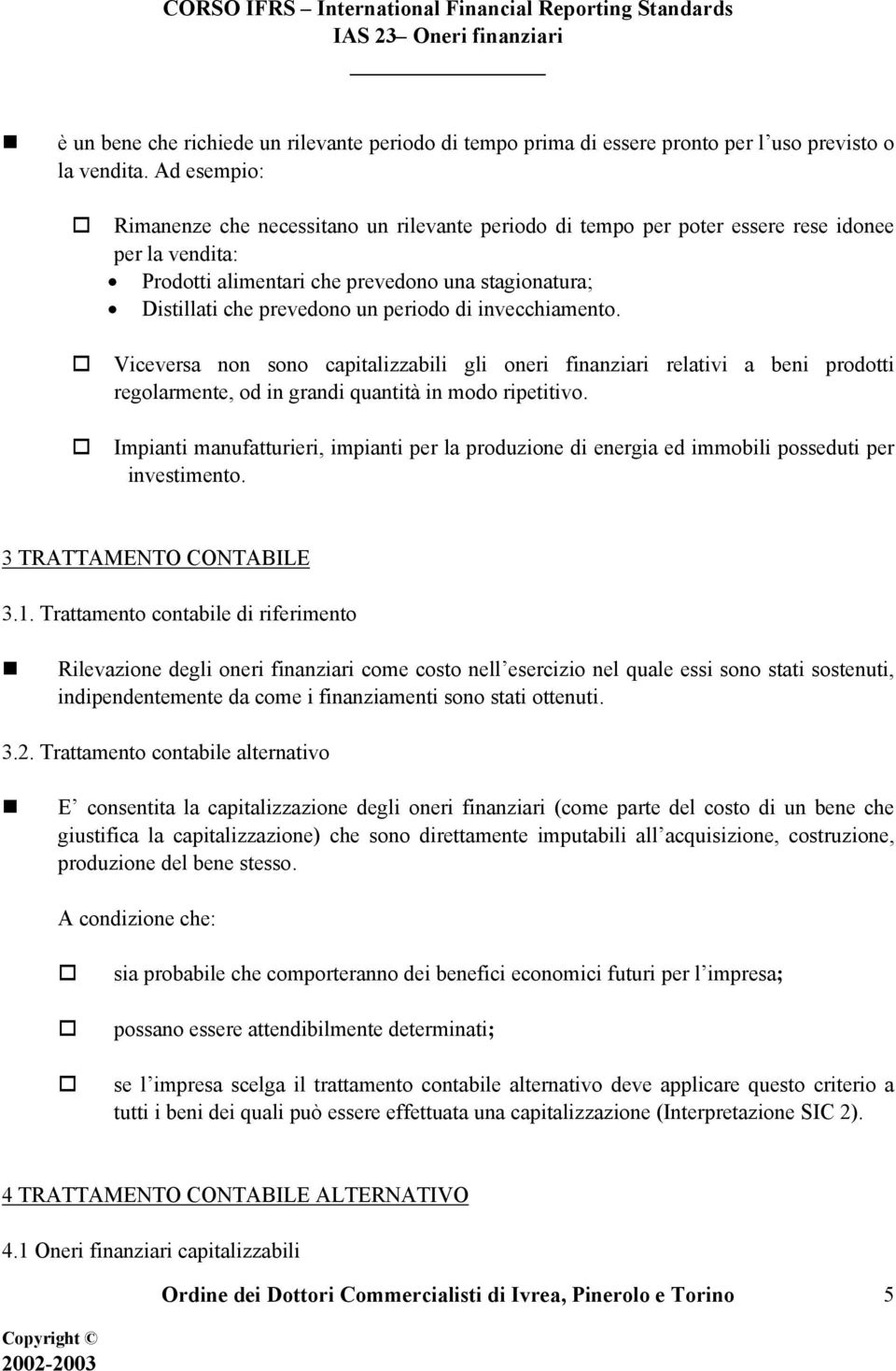 periodo di invecchiamento. Viceversa non sono capitalizzabili gli oneri finanziari relativi a beni prodotti regolarmente, od in grandi quantità in modo ripetitivo.