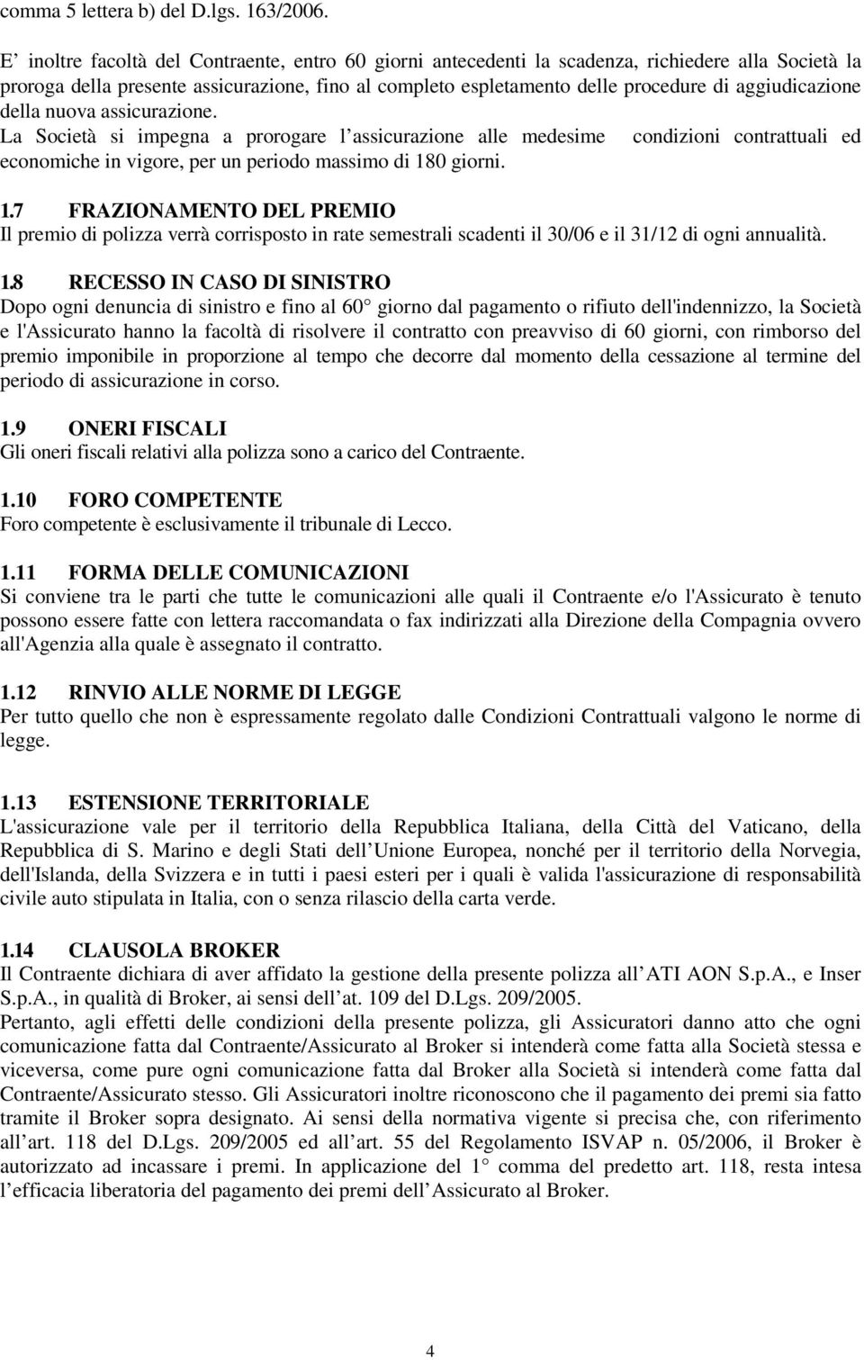 aggiudicazione della nuova assicurazione. La Società si impegna a prorogare l assicurazione alle medesime condizioni contrattuali ed economiche in vigore, per un periodo massimo di 18