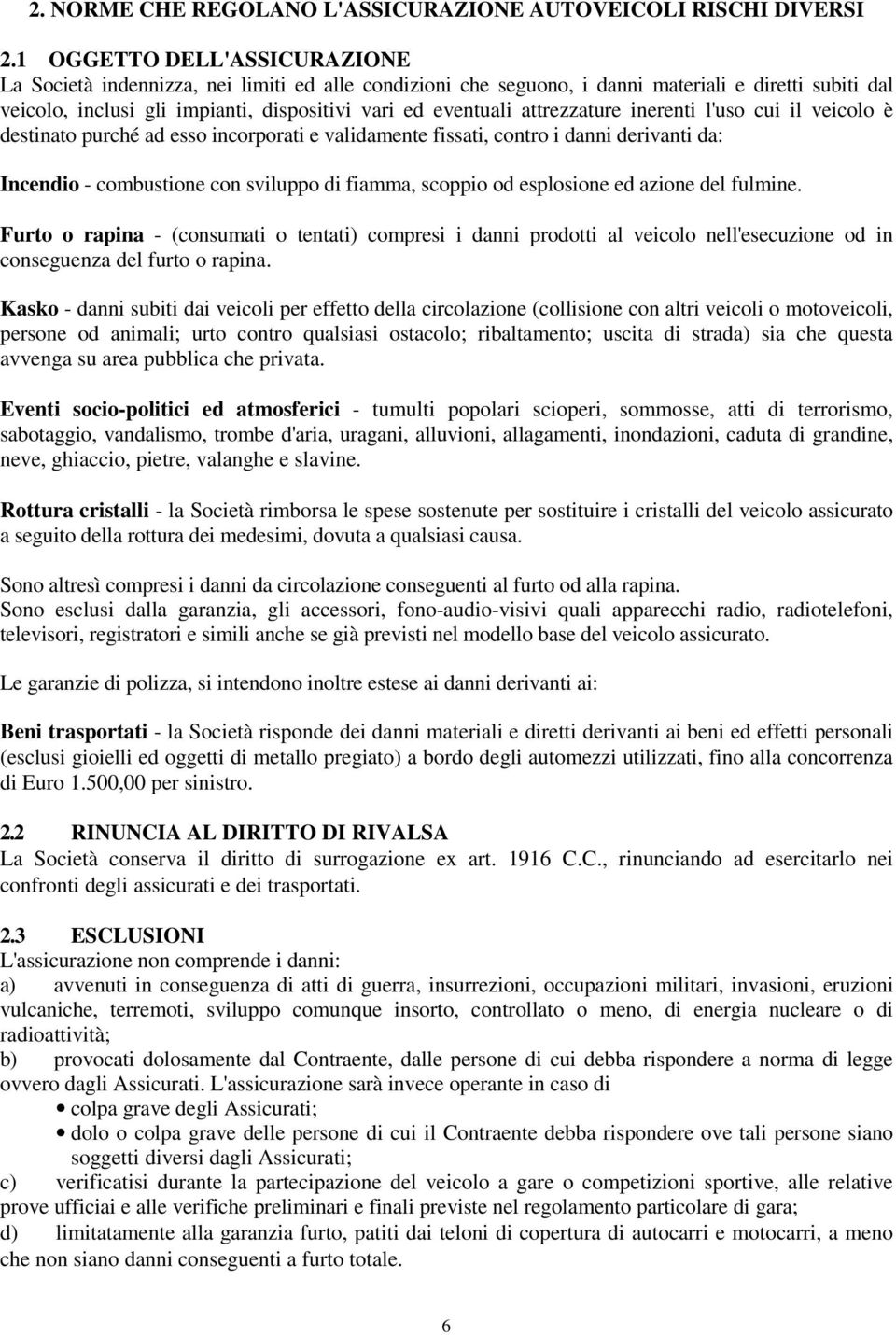 attrezzature inerenti l'uso cui il veicolo è destinato purché ad esso incorporati e validamente fissati, contro i danni derivanti da: Incendio - combustione con sviluppo di fiamma, scoppio od