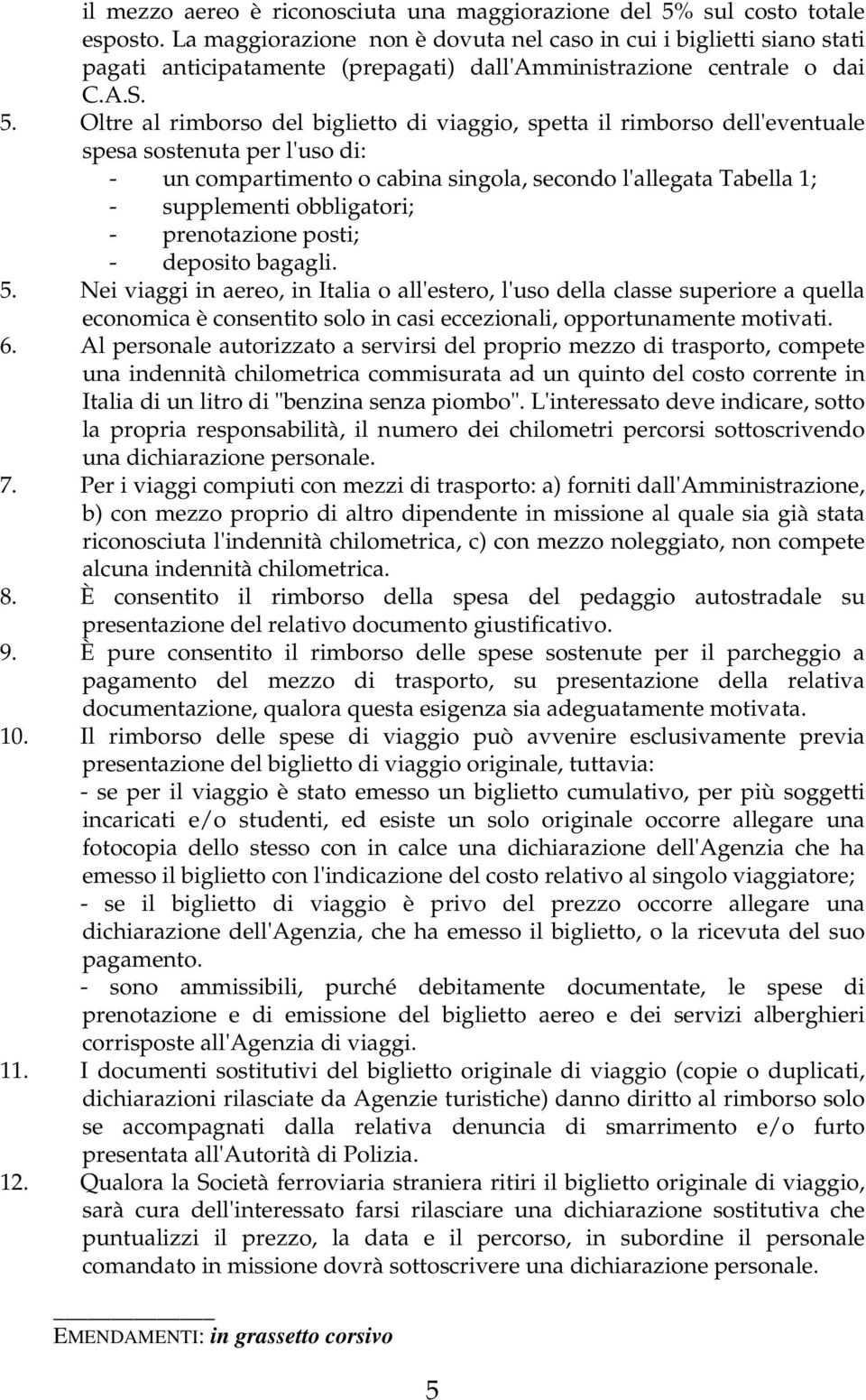 Oltre al rimborso del biglietto di viaggio, spetta il rimborso dell'eventuale spesa sostenuta per l'uso di: - un compartimento o cabina singola, secondo l'allegata Tabella 1; - supplementi