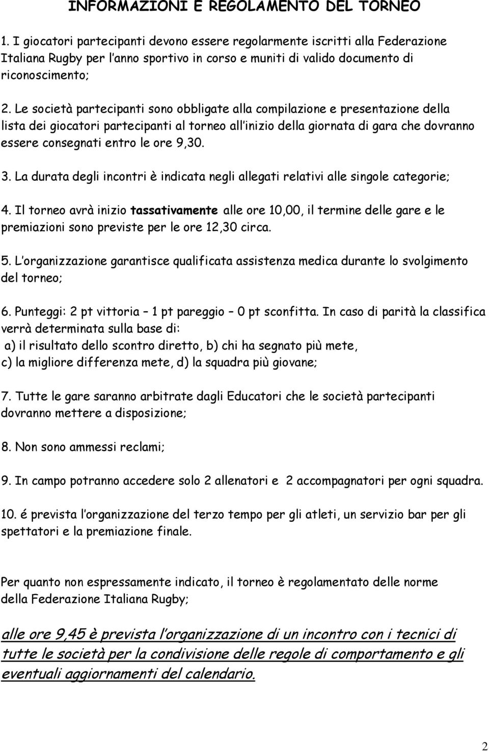 Le società partecipanti sono obbligate alla compilazione e presentazione della lista dei giocatori partecipanti al torneo all inizio della giornata di gara che dovranno essere consegnati entro le ore