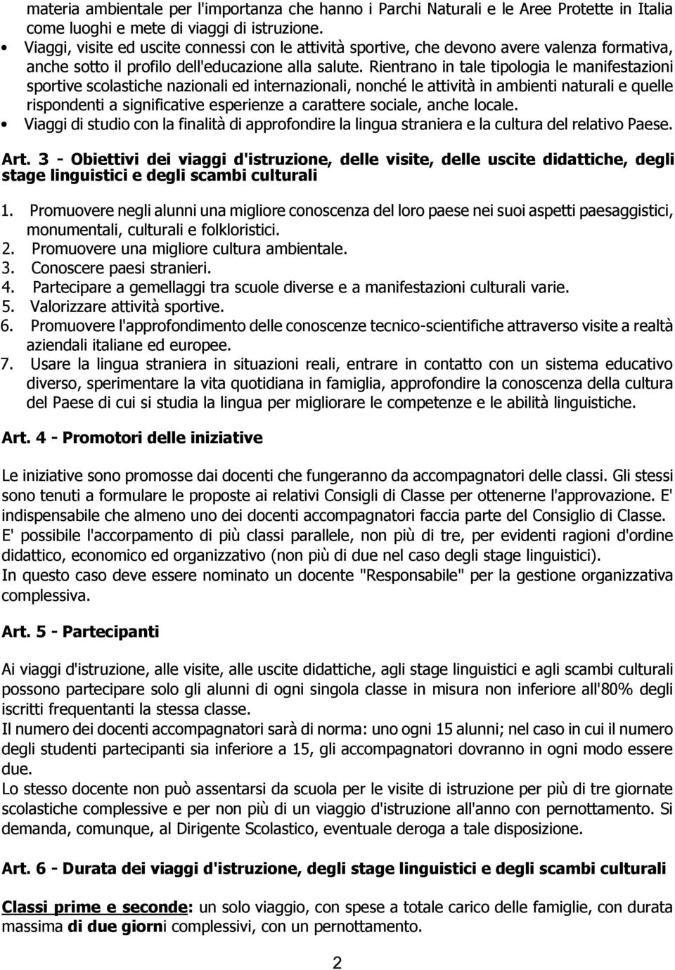 Rientrano in tale tipologia le manifestazioni sportive scolastiche nazionali ed internazionali, nonché le attività in ambienti naturali e quelle rispondenti a significative esperienze a carattere