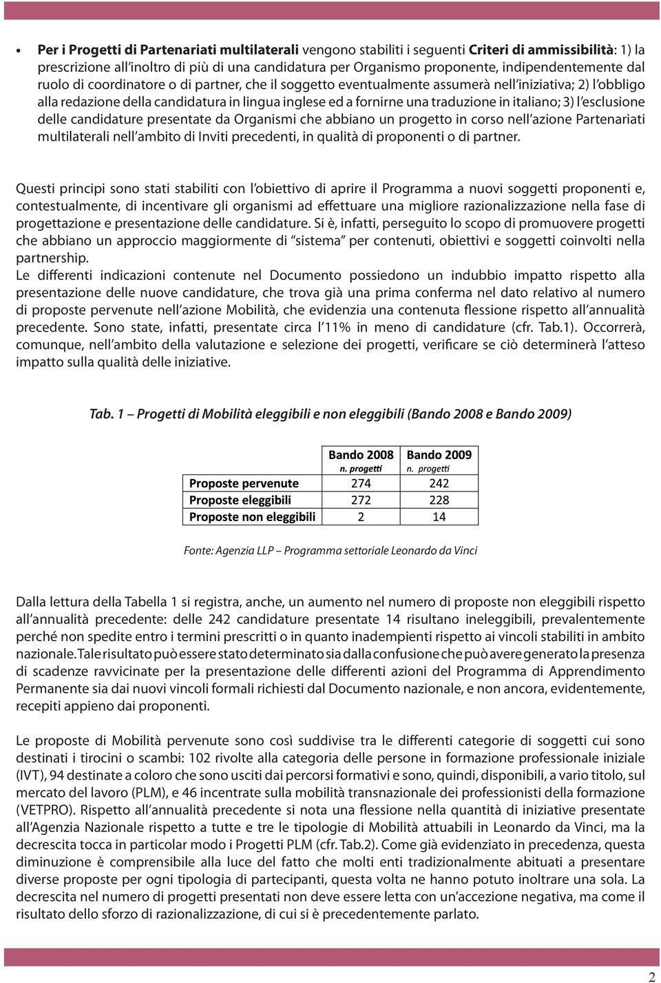 traduzione in italiano; 3) l esclusione delle candidature presentate da Organismi che abbiano un progetto in corso nell azione Partenariati multilaterali nell ambito di Inviti precedenti, in qualità