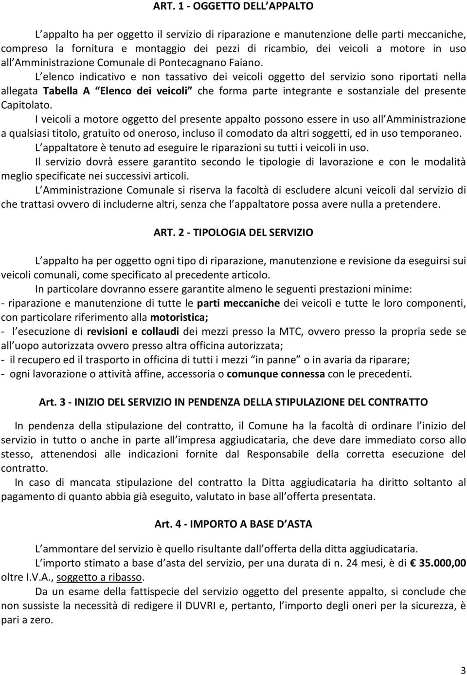 L elenco indicativo e non tassativo dei veicoli oggetto del servizio sono riportati nella allegata Tabella A Elenco dei veicoli che forma parte integrante e sostanziale del presente Capitolato.