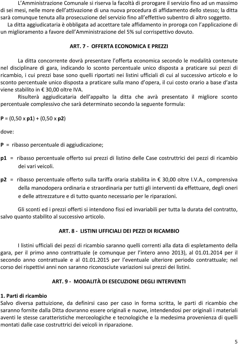 La ditta aggiudicataria è obbligata ad accettare tale affidamento in proroga con l applicazione di un miglioramento a favore dell Amministrazione del 5% sul corrispettivo dovuto. ART.