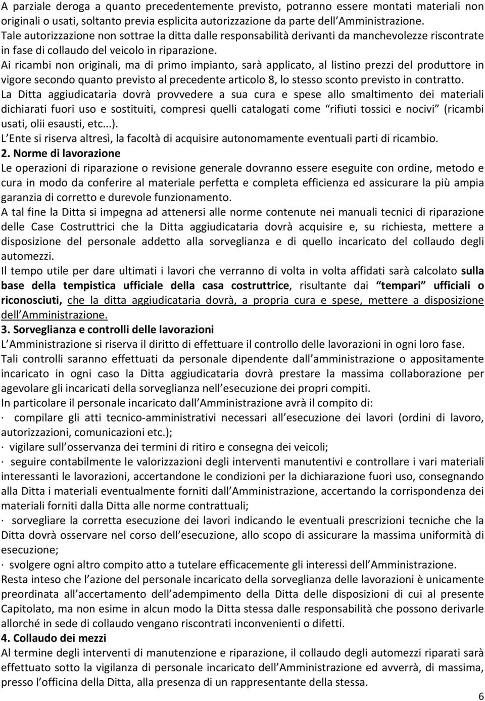 Ai ricambi non originali, ma di primo impianto, sarà applicato, al listino prezzi del produttore in vigore secondo quanto previsto al precedente articolo 8, lo stesso sconto previsto in contratto.