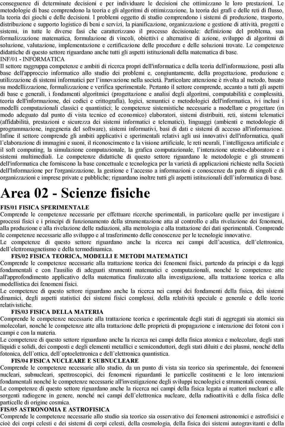 I problemi oggetto di studio comprendono i sistemi di produzione, trasporto, distribuzione e supporto logistico di beni e servizi, la pianificazione, organizzazione e gestione di attività, progetti e