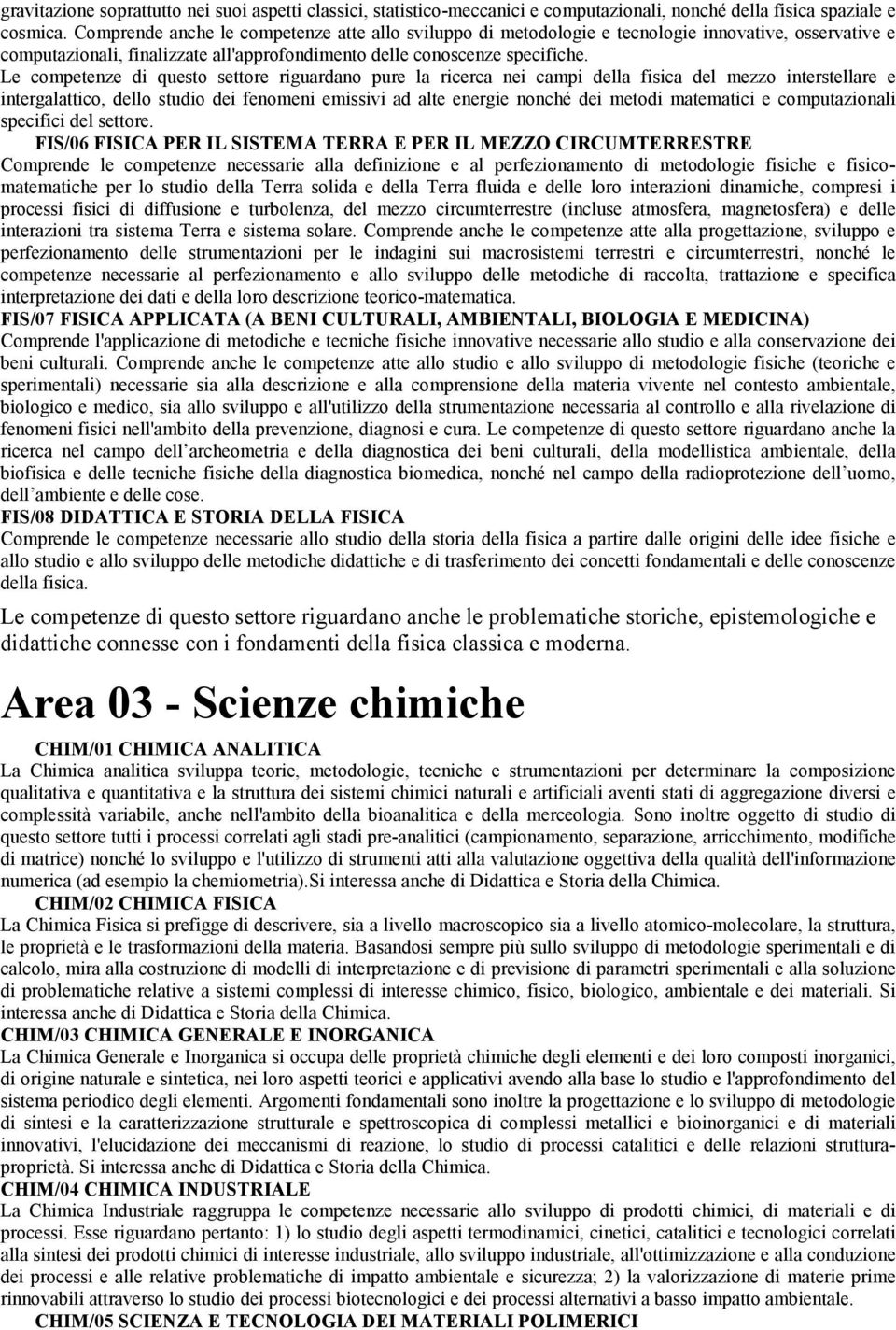 Le competenze di questo settore riguardano pure la ricerca nei campi della fisica del mezzo interstellare e intergalattico, dello studio dei fenomeni emissivi ad alte energie nonché dei metodi