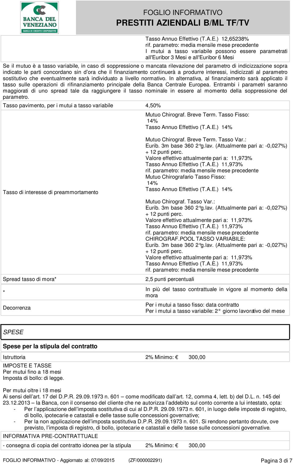) 12,65238% I mutui a tasso variabile possono essere parametrati all'euribor 3 Mesi e all'euribor 6 Mesi Se il mutuo è a tasso variabile, in caso di soppressione o mancata rilevazione del parametro