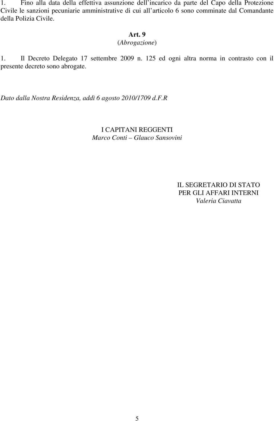 Il Decreto Delegato 17 settembre 2009 n. 125 ed ogni altra norma in contrasto con il presente decreto sono abrogate.