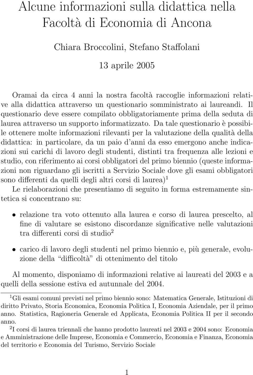 Da tale questionario è possibile ottenere molte informazioni rilevanti per la valutazione della qualità della didattica: in particolare, da un paio d anni da esso emergono anche indicazioni sui