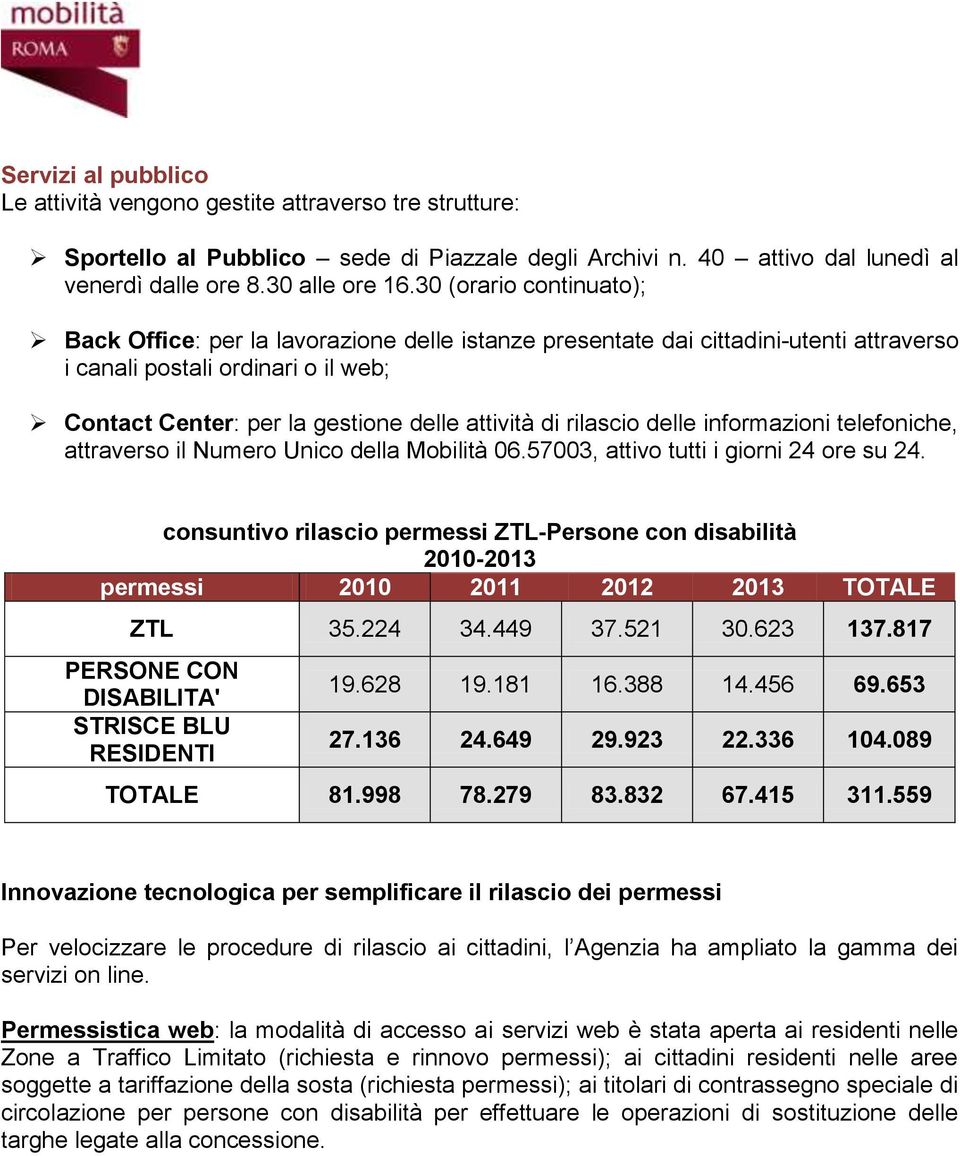 rilascio delle informazioni telefoniche, attraverso il Numero Unico della Mobilità 06.57003, attivo tutti i giorni 24 ore su 24.