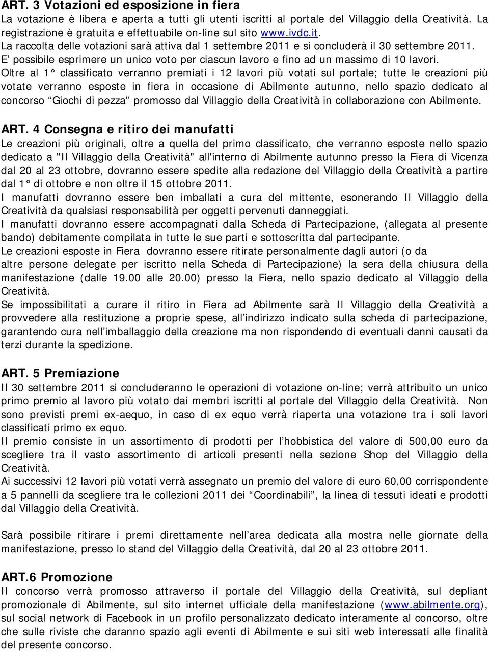 E possibile esprimere un unico voto per ciascun lavoro e fino ad un massimo di 10 lavori.