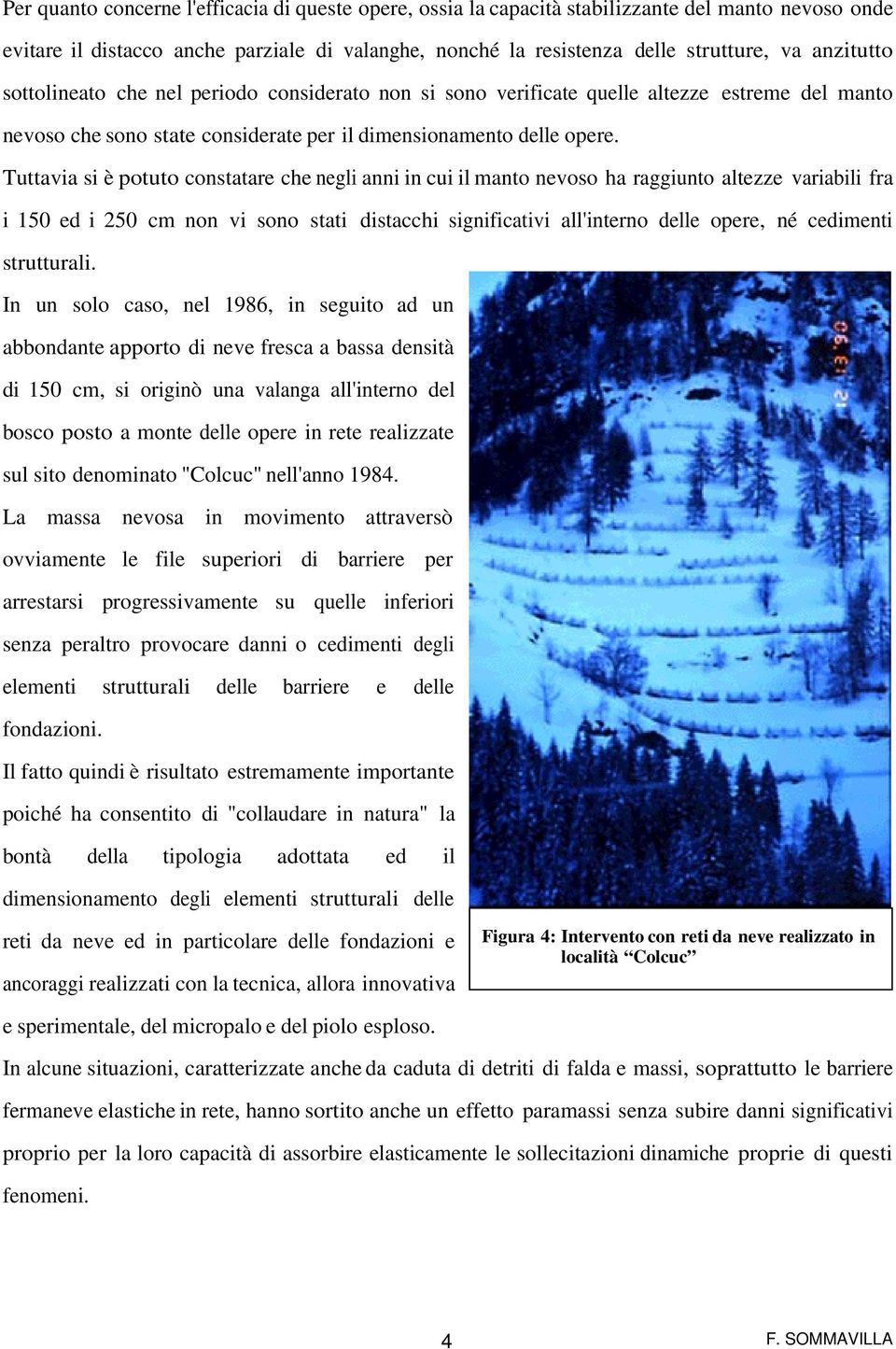 Tuttavia si è potuto constatare che negli anni in cui il manto nevoso ha raggiunto altezze variabili fra i 150 ed i 250 cm non vi sono stati distacchi significativi all'interno delle opere, né