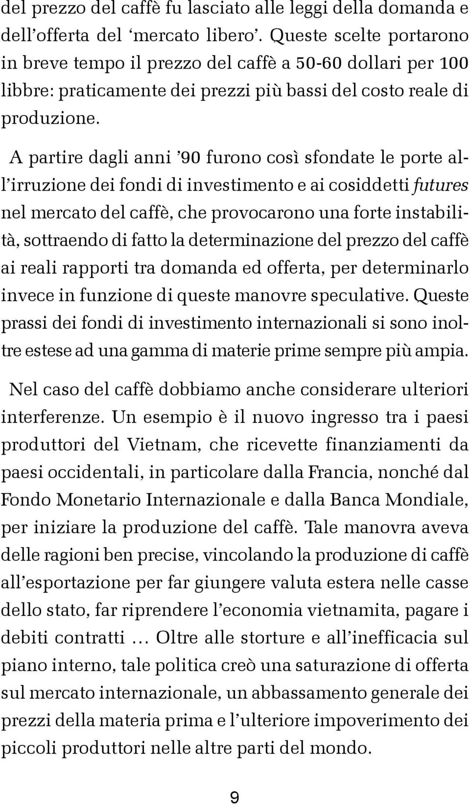 A partire dagli anni 90 furono così sfondate le porte all irruzione dei fondi di investimento e ai cosiddetti futures nel mercato del caffè, che provocarono una forte instabilità, sottraendo di fatto