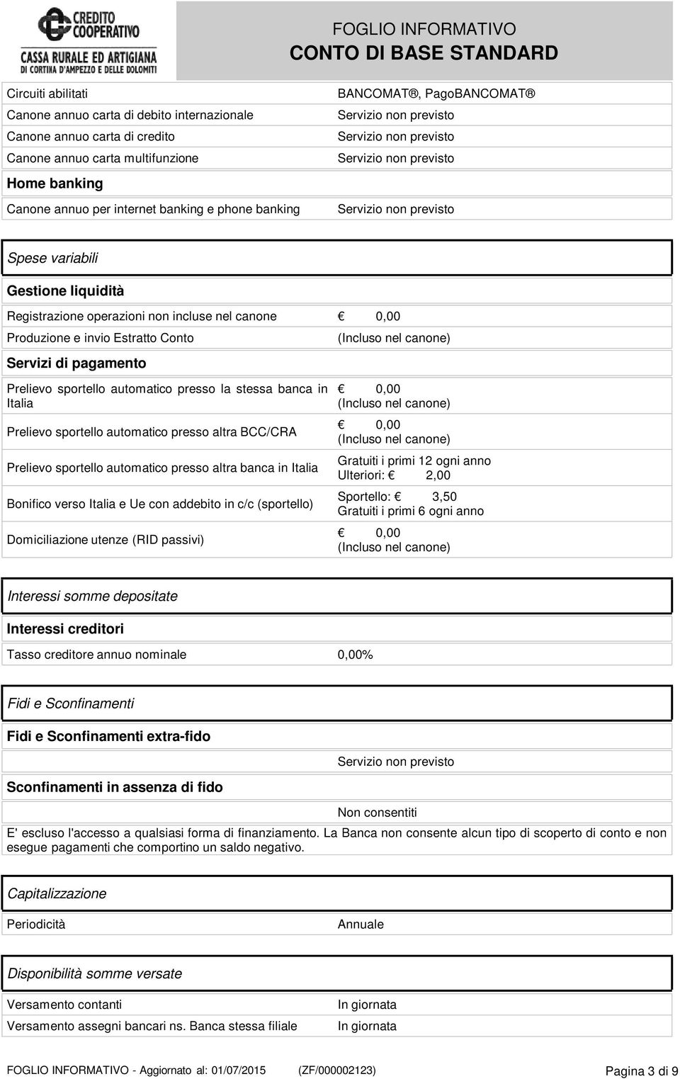 automatico presso la stessa banca in Italia Prelievo sportello automatico presso altra BCC/CRA Prelievo sportello automatico presso altra banca in Italia Bonifico verso Italia e Ue con addebito in