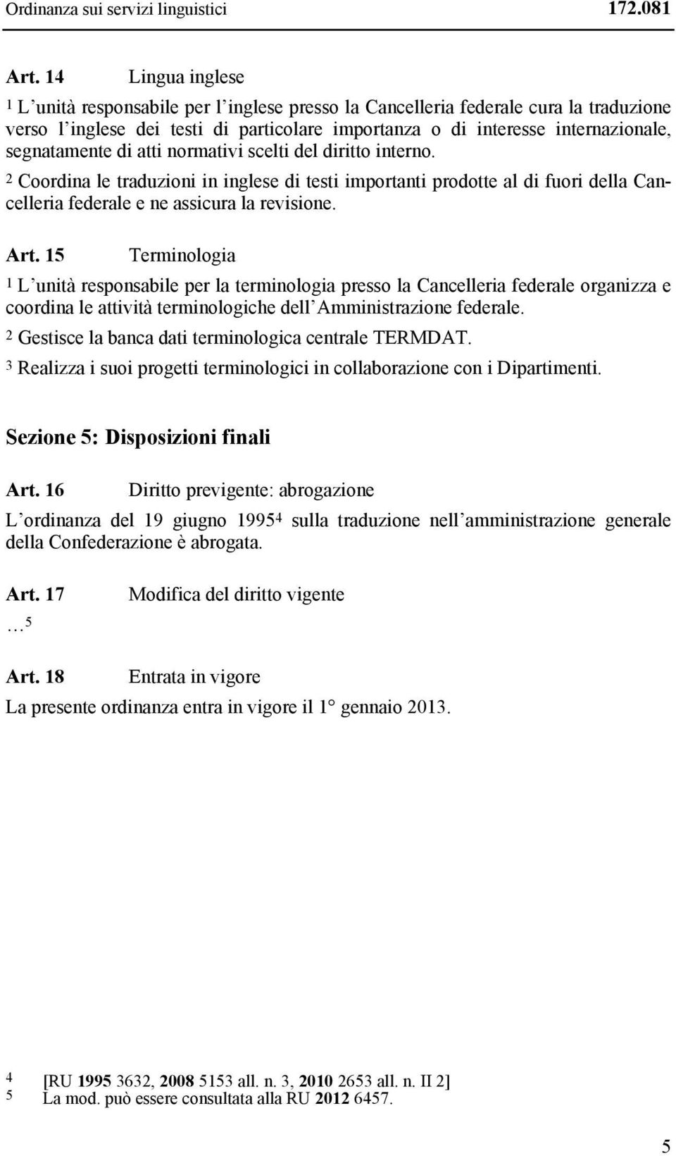 segnatamente di atti normativi scelti del diritto interno. 2 Coordina le traduzioni in inglese di testi importanti prodotte al di fuori della Cancelleria federale e ne assicura la revisione. Art.