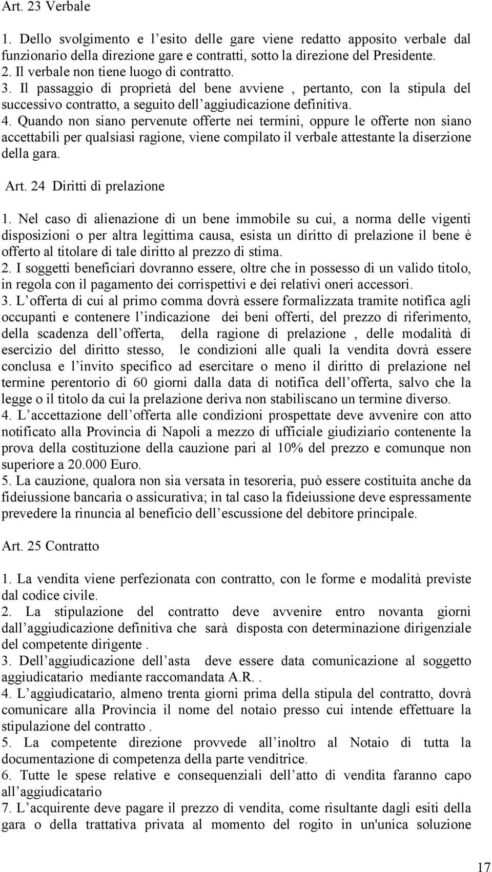 Quando non siano pervenute offerte nei termini, oppure le offerte non siano accettabili per qualsiasi ragione, viene compilato il verbale attestante la diserzione della gara. Art.