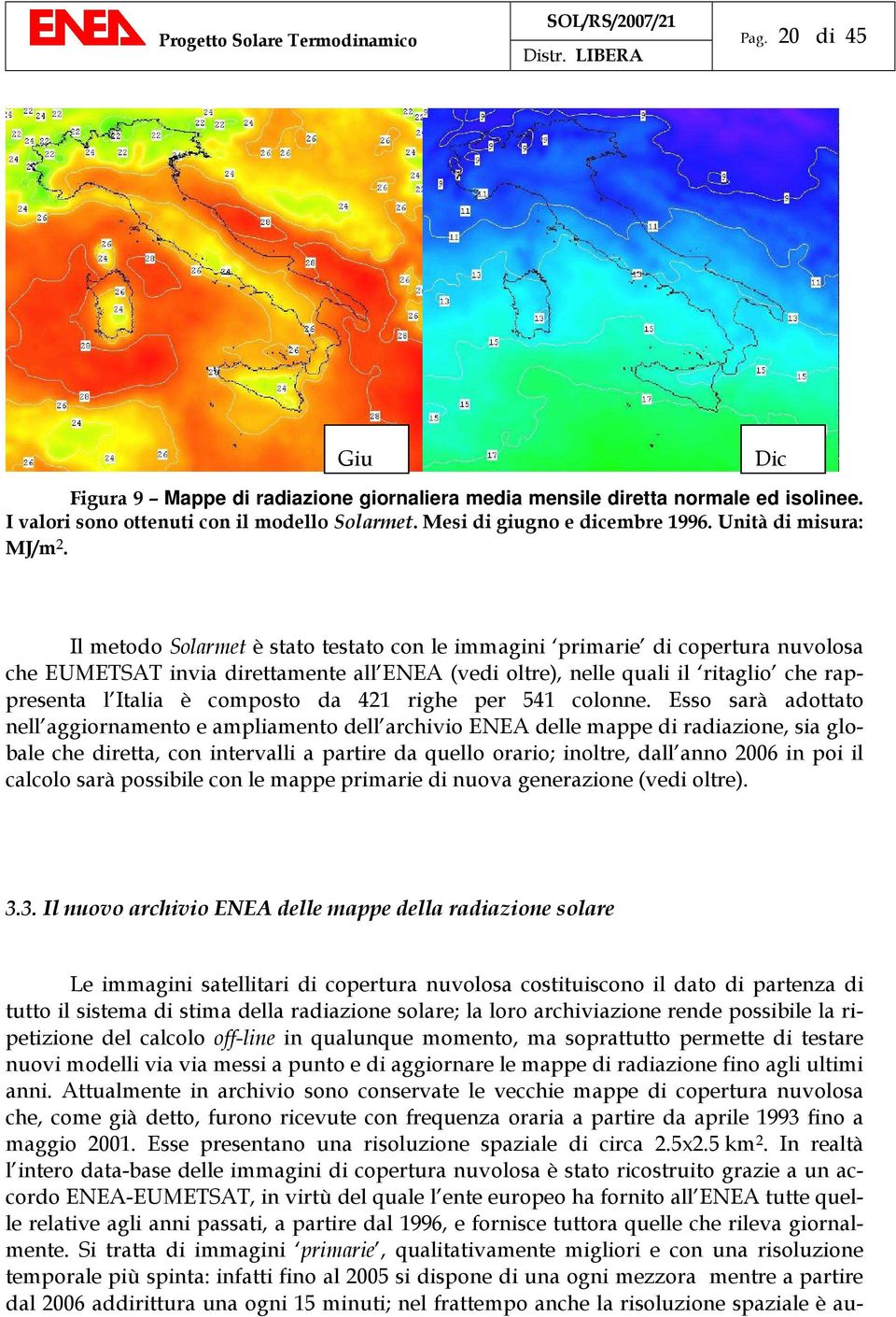 Il metodo Solarmet è stato testato con le immagini primarie di copertura nuvolosa che EUMETSAT invia direttamente all ENEA (vedi oltre), nelle quali il ritaglio che rappresenta l Italia è composto da