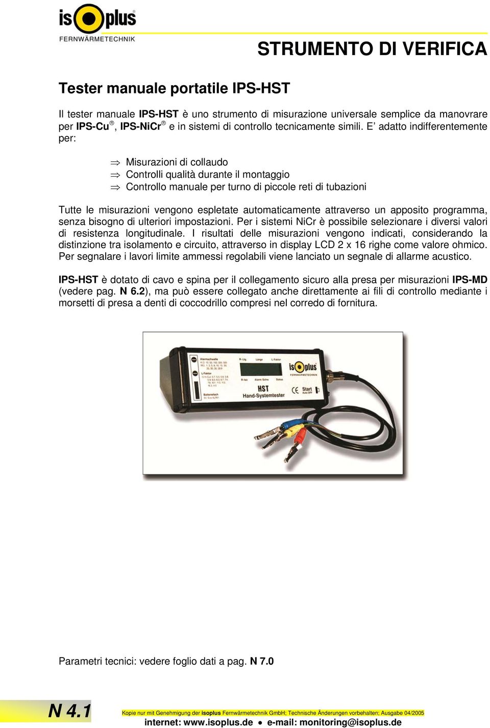 E adatto indifferentemente per: Misurazioni di collaudo Controlli qualità durante il montaggio Controllo manuale per turno di piccole reti di tubazioni Tutte le misurazioni vengono espletate