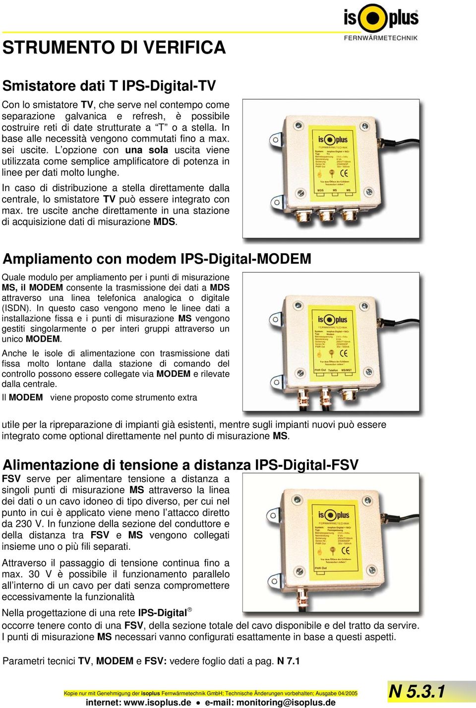 In caso di distribuzione a stella direttamente dalla centrale, lo smistatore TV può essere integrato con max. tre uscite anche direttamente in una stazione di acquisizione dati di misurazione MDS.