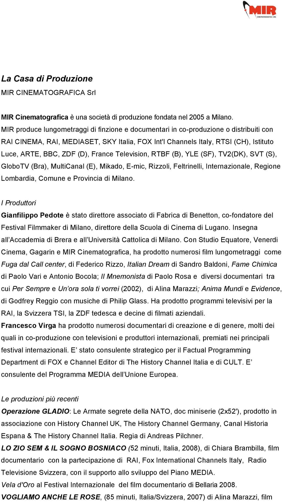 France Television, RTBF (B), YLE (SF), TV2(DK), SVT (S), GloboTV (Bra), MultiCanal (E), Mikado, E-mic, Rizzoli, Feltrinelli, Internazionale, Regione Lombardia, Comune e Provincia di Milano.