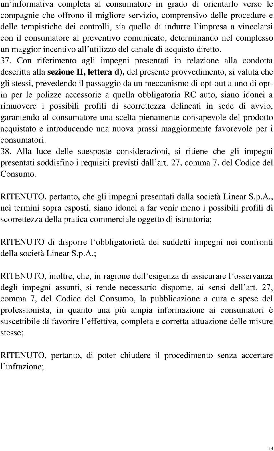 Con riferimento agli impegni presentati in relazione alla condotta descritta alla sezione II, lettera d), del presente provvedimento, si valuta che gli stessi, prevedendo il passaggio da un