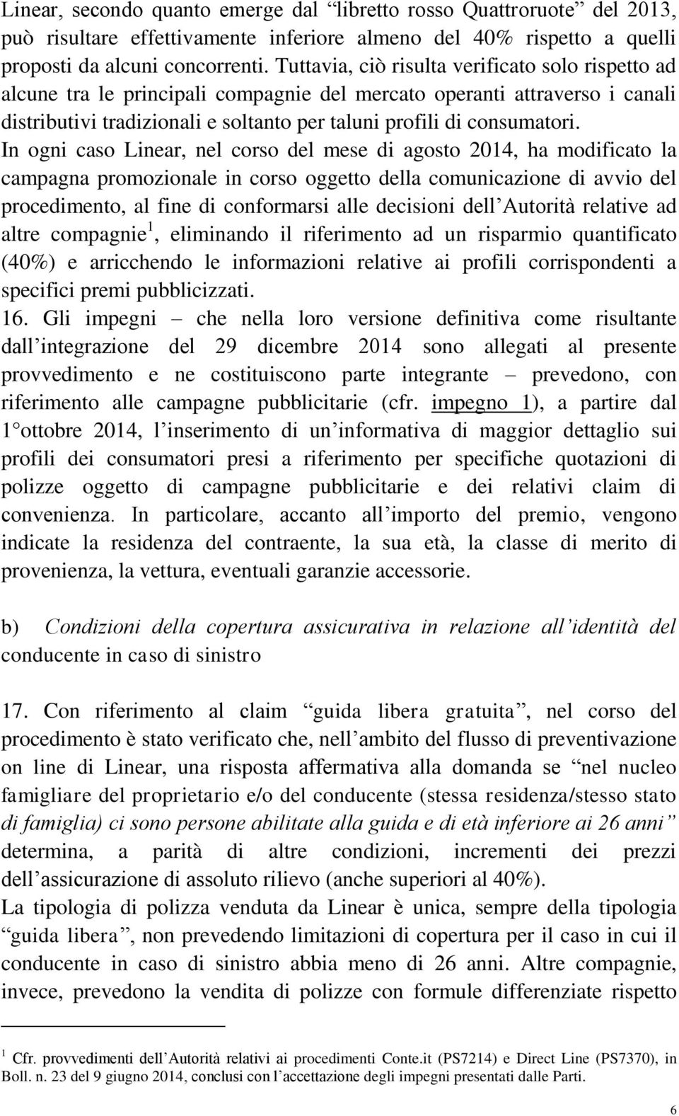 In ogni caso Linear, nel corso del mese di agosto 2014, ha modificato la campagna promozionale in corso oggetto della comunicazione di avvio del procedimento, al fine di conformarsi alle decisioni